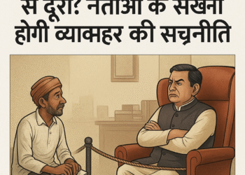 सत्ता का घमंड या जनता से दूरी नेताओं को सीखनी होगी व्यवहार की सच्ची राजनीति